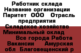 Работник склада › Название организации ­ Паритет, ООО › Отрасль предприятия ­ Складское хозяйство › Минимальный оклад ­ 25 000 - Все города Работа » Вакансии   . Амурская обл.,Благовещенский р-н